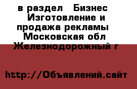  в раздел : Бизнес » Изготовление и продажа рекламы . Московская обл.,Железнодорожный г.